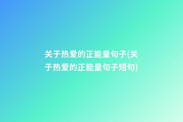 关于热爱的正能量句子(关于热爱的正能量句子短句)