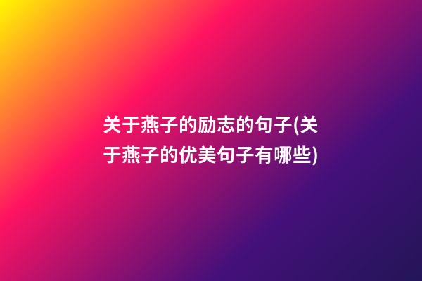 关于燕子的励志的句子(关于燕子的优美句子有哪些)