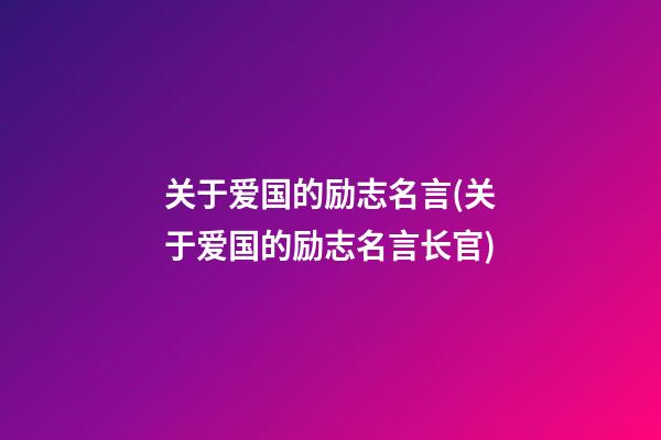 关于爱国的励志名言(关于爱国的励志名言长官)