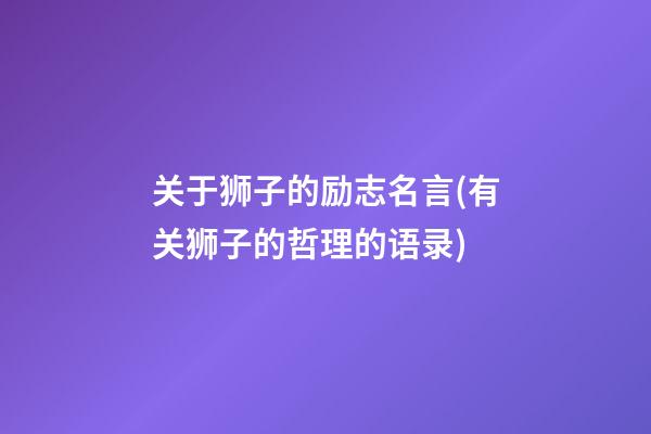 关于狮子的励志名言(有关狮子的哲理的语录)