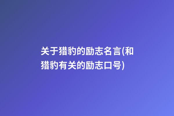 关于猎豹的励志名言(和猎豹有关的励志口号)