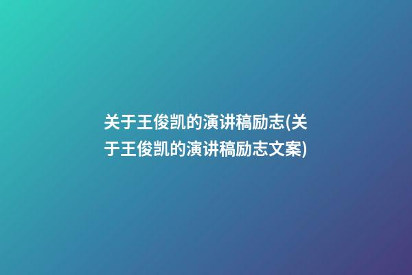 关于王俊凯的演讲稿励志(关于王俊凯的演讲稿励志文案)