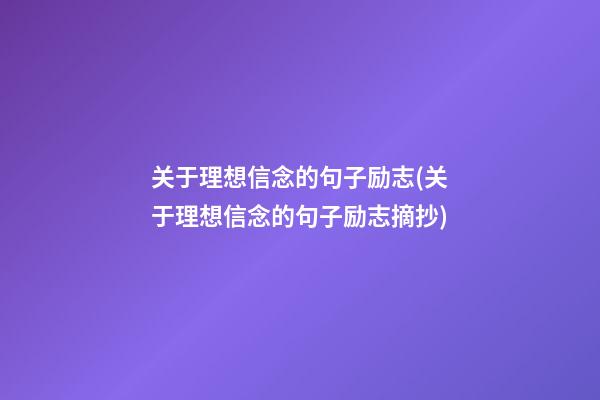 关于理想信念的句子励志(关于理想信念的句子励志摘抄)