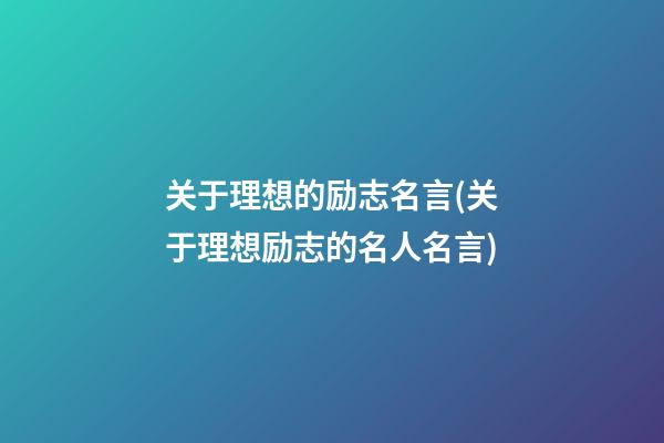 关于理想的励志名言(关于理想励志的名人名言)