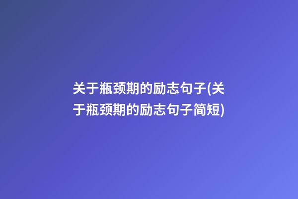 关于瓶颈期的励志句子(关于瓶颈期的励志句子简短)