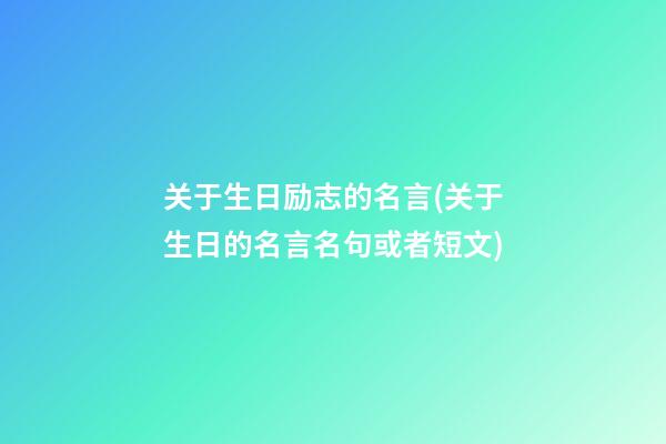 关于生日励志的名言(关于生日的名言名句或者短文)