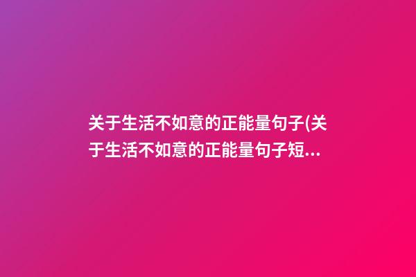 关于生活不如意的正能量句子(关于生活不如意的正能量句子短句)