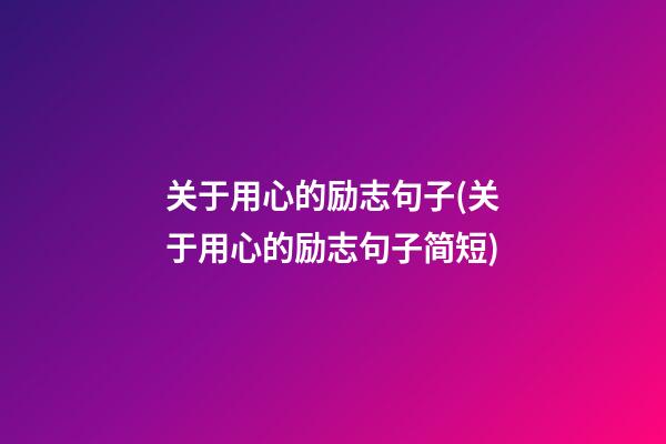 关于用心的励志句子(关于用心的励志句子简短)