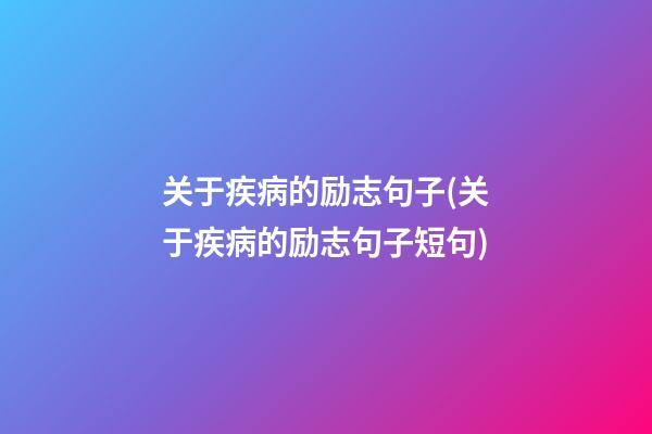 关于疾病的励志句子(关于疾病的励志句子短句)