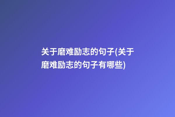 关于磨难励志的句子(关于磨难励志的句子有哪些)