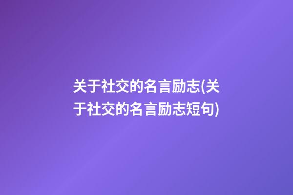 关于社交的名言励志(关于社交的名言励志短句)