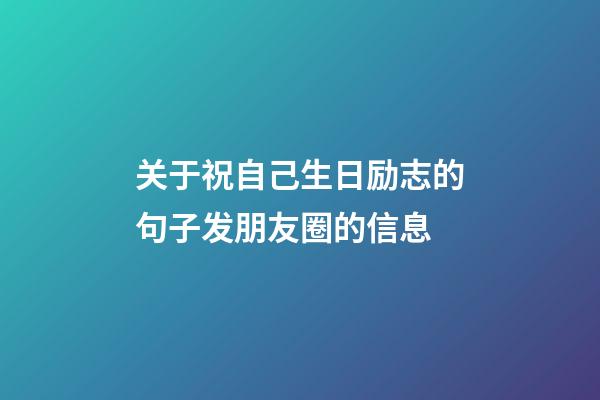 关于祝自己生日励志的句子发朋友圈的信息