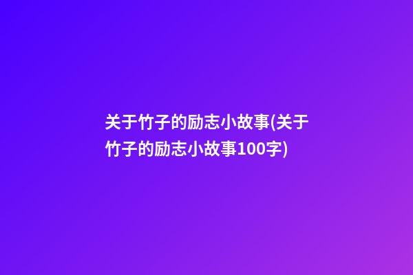 关于竹子的励志小故事(关于竹子的励志小故事100字)