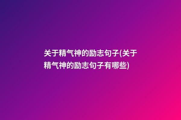 关于精气神的励志句子(关于精气神的励志句子有哪些)