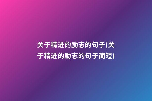 关于精进的励志的句子(关于精进的励志的句子简短)