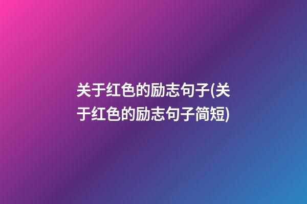 关于红色的励志句子(关于红色的励志句子简短)