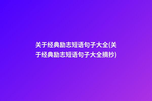 关于经典励志短语句子大全(关于经典励志短语句子大全摘抄)