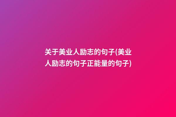 关于美业人励志的句子(美业人励志的句子正能量的句子)