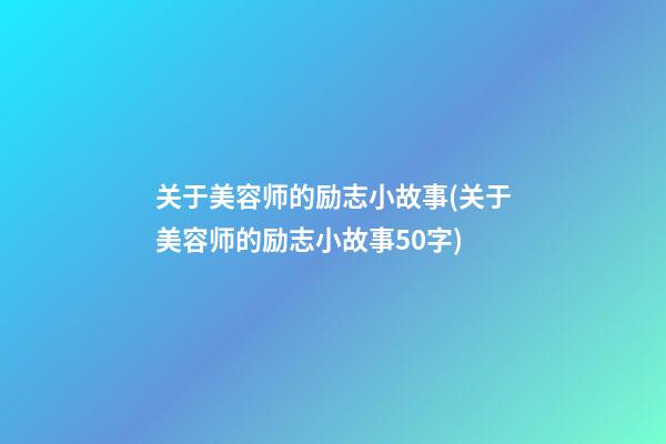 关于美容师的励志小故事(关于美容师的励志小故事50字)