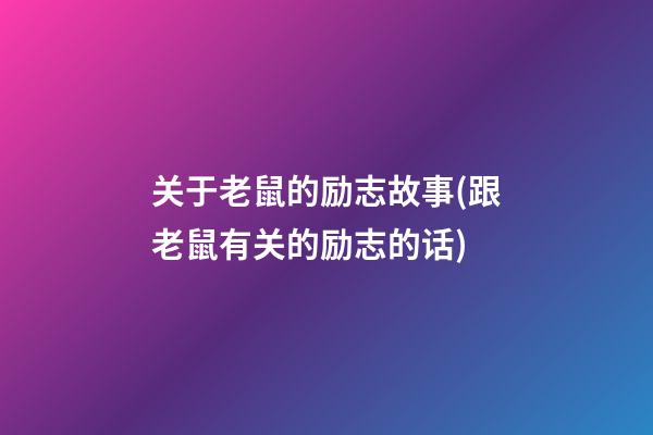 关于老鼠的励志故事(跟老鼠有关的励志的话)