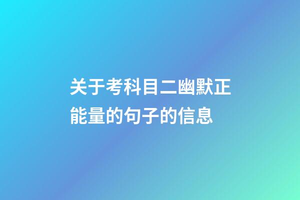 关于考科目二幽默正能量的句子的信息