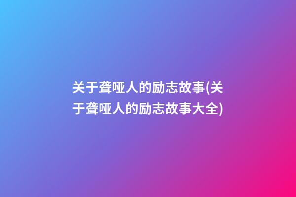 关于聋哑人的励志故事(关于聋哑人的励志故事大全)