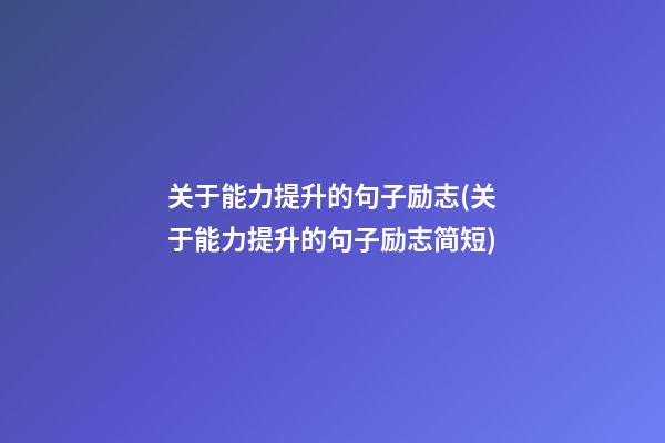 关于能力提升的句子励志(关于能力提升的句子励志简短)