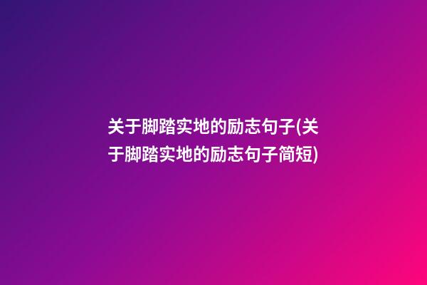 关于脚踏实地的励志句子(关于脚踏实地的励志句子简短)