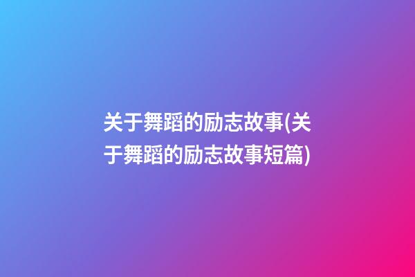 关于舞蹈的励志故事(关于舞蹈的励志故事短篇)