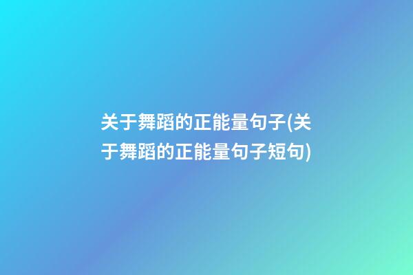 关于舞蹈的正能量句子(关于舞蹈的正能量句子短句)