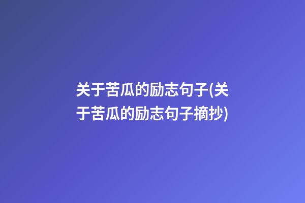 关于苦瓜的励志句子(关于苦瓜的励志句子摘抄)