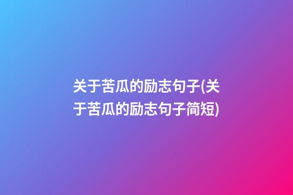 关于苦瓜的励志句子(关于苦瓜的励志句子简短)