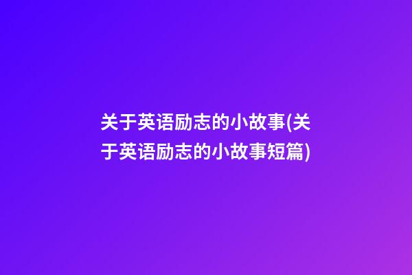 关于英语励志的小故事(关于英语励志的小故事短篇)