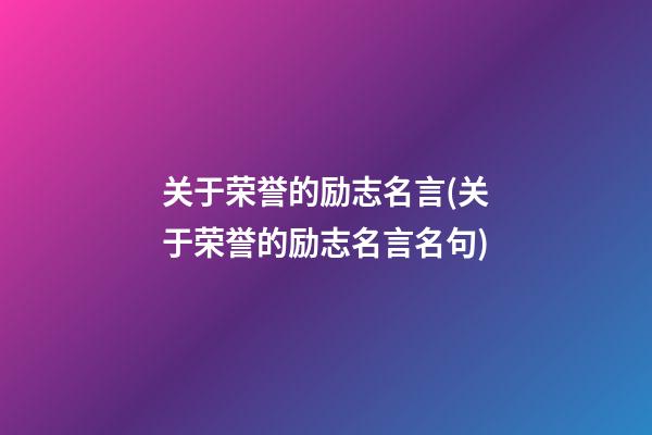 关于荣誉的励志名言(关于荣誉的励志名言名句)