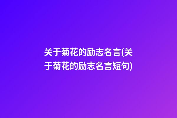 关于菊花的励志名言(关于菊花的励志名言短句)