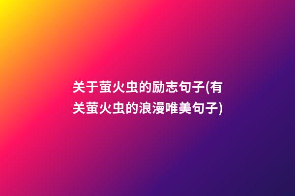 关于萤火虫的励志句子(有关萤火虫的浪漫唯美句子)