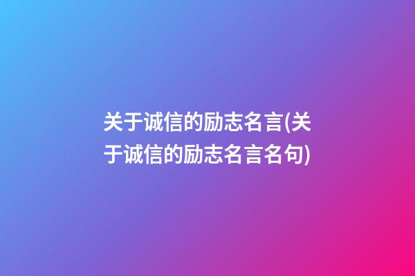 关于诚信的励志名言(关于诚信的励志名言名句)