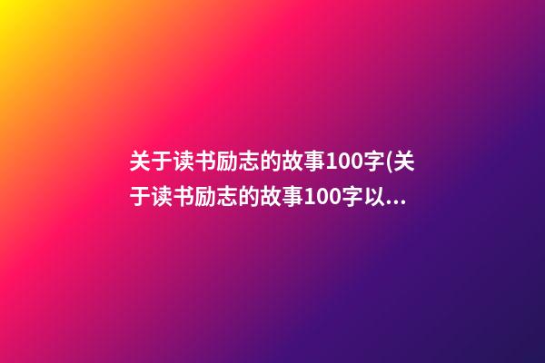 关于读书励志的故事100字(关于读书励志的故事100字以内)