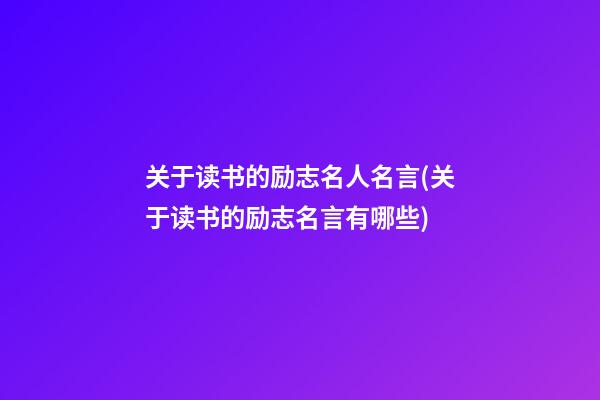 关于读书的励志名人名言(关于读书的励志名言有哪些)