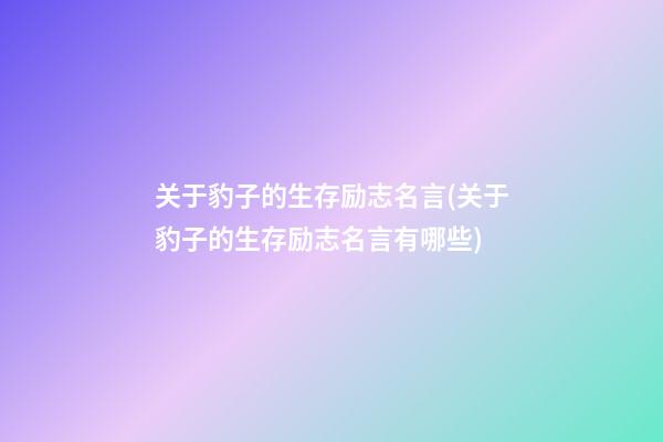 关于豹子的生存励志名言(关于豹子的生存励志名言有哪些)