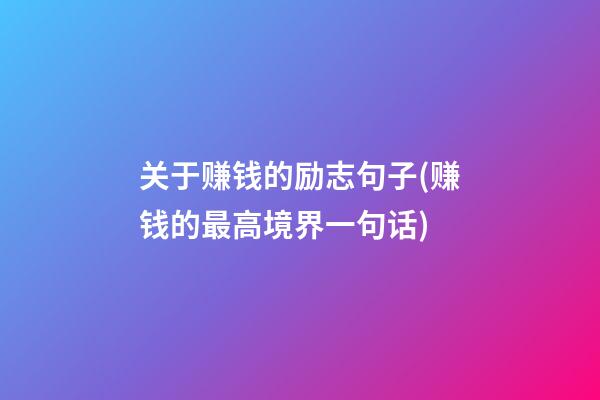 关于赚钱的励志句子(赚钱的最高境界一句话)