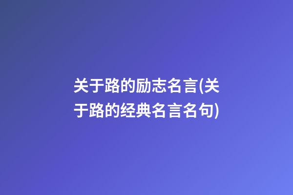 关于路的励志名言(关于路的经典名言名句)