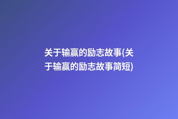 关于输赢的励志故事(关于输赢的励志故事简短)