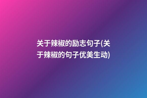 关于辣椒的励志句子(关于辣椒的句子优美生动)