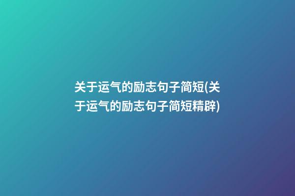 关于运气的励志句子简短(关于运气的励志句子简短精辟)