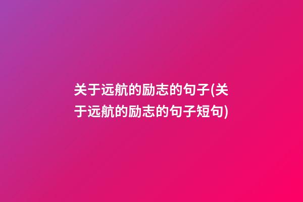 关于远航的励志的句子(关于远航的励志的句子短句)