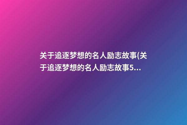 关于追逐梦想的名人励志故事(关于追逐梦想的名人励志故事50字)