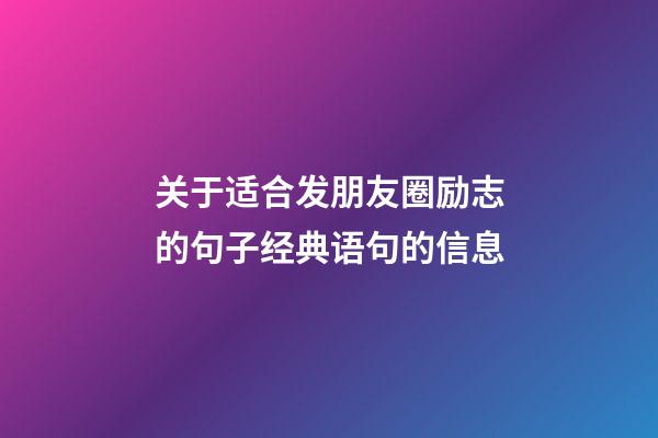 关于适合发朋友圈励志的句子经典语句的信息