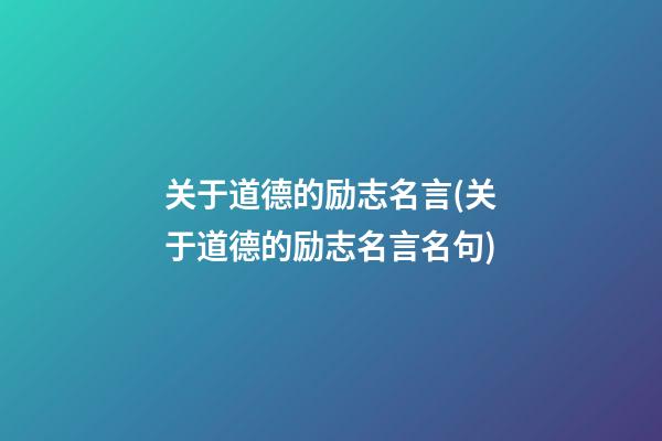 关于道德的励志名言(关于道德的励志名言名句)