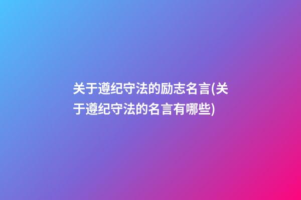 关于遵纪守法的励志名言(关于遵纪守法的名言有哪些)